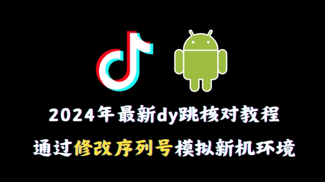 2024年最新抖音跳核对教程，通过修改序列号模拟新机环境副业项目课程-副业赚钱项目-副业赚钱创业-手机赚钱副业-挂机项目-鹿图社副业网-资源网-无人直播-引流秘籍-电商运营鹿图社