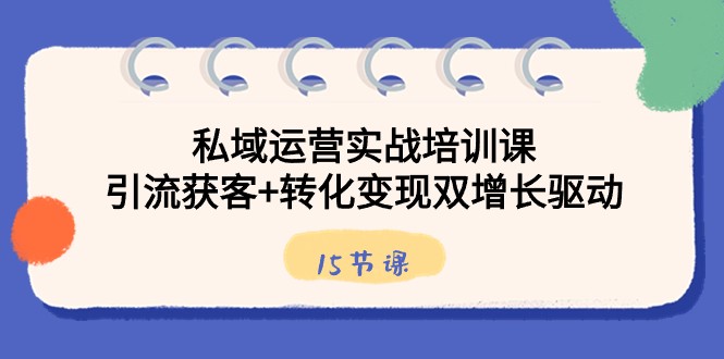 私域运营实战培训课，引流获客+转化变现双增长驱动（15节课）副业项目课程-副业赚钱项目-副业赚钱创业-手机赚钱副业-挂机项目-鹿图社副业网-资源网-无人直播-引流秘籍-电商运营鹿图社