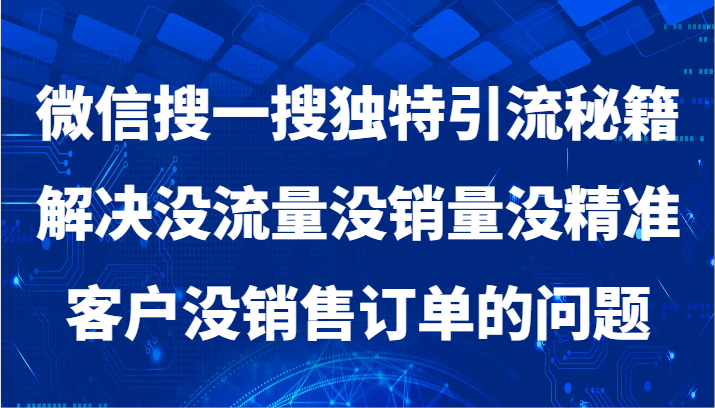 微信搜一搜暴力引流，解决没流量没销量没精准客户没销售订单的问题副业项目课程-副业赚钱项目-副业赚钱创业-手机赚钱副业-挂机项目-鹿图社副业网-资源网-无人直播-引流秘籍-电商运营鹿图社