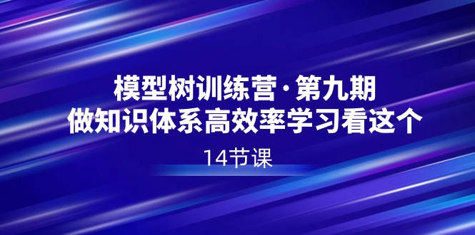 模型树特训营·第九期，做知识体系高效率学习看这个（14节课）副业项目课程-副业赚钱项目-副业赚钱创业-手机赚钱副业-挂机项目-鹿图社副业网-资源网-无人直播-引流秘籍-电商运营鹿图社