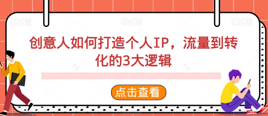 创意人如何打造个人IP，流量到转化的3大逻辑副业项目课程-副业赚钱项目-副业赚钱创业-手机赚钱副业-挂机项目-鹿图社副业网-资源网-无人直播-引流秘籍-电商运营鹿图社