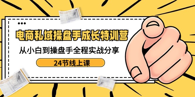 电商私域操盘手成长特训营：从小白到操盘手全程实战分享-24节线上课副业项目课程-副业赚钱项目-副业赚钱创业-手机赚钱副业-挂机项目-鹿图社副业网-资源网-无人直播-引流秘籍-电商运营鹿图社