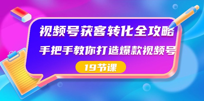 视频号获客转化全攻略，手把手教你打造爆款视频号（19节课）副业项目课程-副业赚钱项目-副业赚钱创业-手机赚钱副业-挂机项目-鹿图社副业网-资源网-无人直播-引流秘籍-电商运营鹿图社