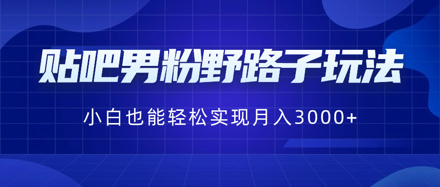 贴吧男粉野路子玩法，小白也能轻松实现月入3000+副业项目课程-副业赚钱项目-副业赚钱创业-手机赚钱副业-挂机项目-鹿图社副业网-资源网-无人直播-引流秘籍-电商运营鹿图社