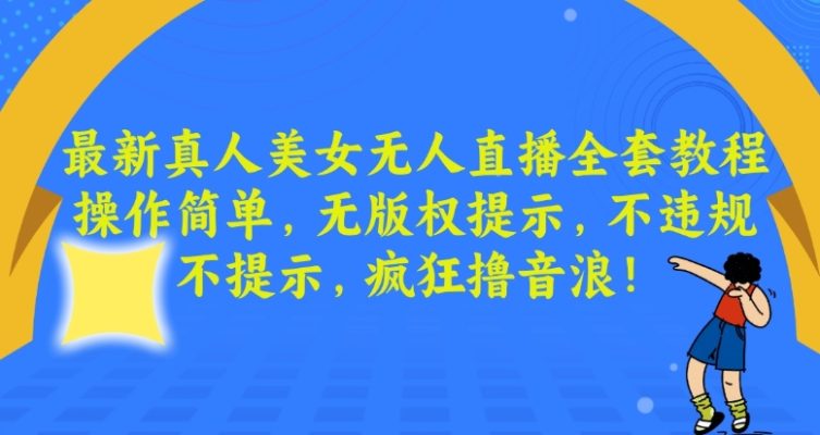 最新真人美女无人直播全套教程，操作简单，无版权提示，不违规，不提示，疯狂撸音浪副业项目课程-副业赚钱项目-副业赚钱创业-手机赚钱副业-挂机项目-鹿图社副业网-资源网-无人直播-引流秘籍-电商运营鹿图社