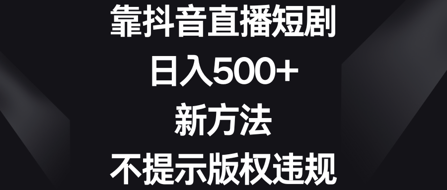 靠抖音直播短剧，日入500+，新方法、不提示版权违规副业项目课程-副业赚钱项目-副业赚钱创业-手机赚钱副业-挂机项目-鹿图社副业网-资源网-无人直播-引流秘籍-电商运营鹿图社