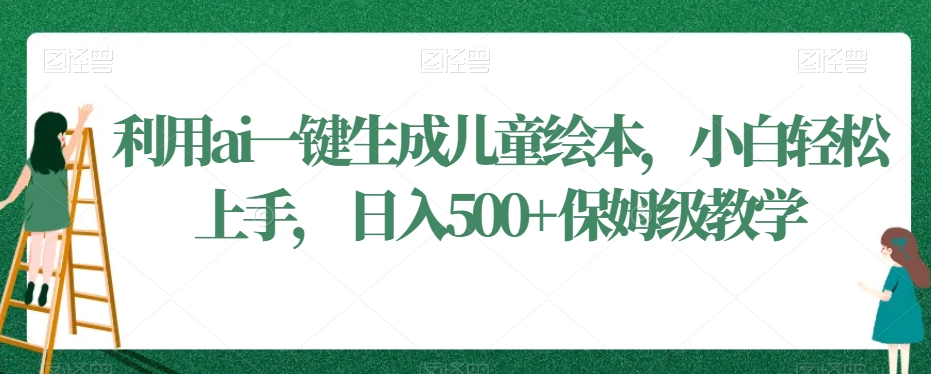 利用ai一键生成儿童绘本，小白轻松上手，日入500+保姆级教学副业项目课程-副业赚钱项目-副业赚钱创业-手机赚钱副业-挂机项目-鹿图社副业网-资源网-无人直播-引流秘籍-电商运营鹿图社