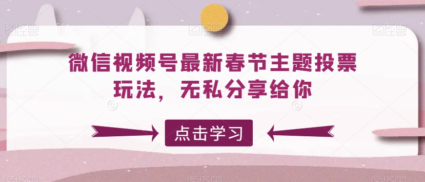 微信视频号最新春节主题投票玩法，无私分享给你副业项目课程-副业赚钱项目-副业赚钱创业-手机赚钱副业-挂机项目-鹿图社副业网-资源网-无人直播-引流秘籍-电商运营鹿图社