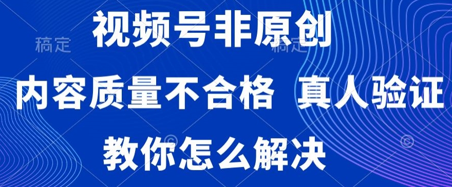 视频号非原创，内容质量不合格，真人验证，违规怎么解决副业项目课程-副业赚钱项目-副业赚钱创业-手机赚钱副业-挂机项目-鹿图社副业网-资源网-无人直播-引流秘籍-电商运营鹿图社