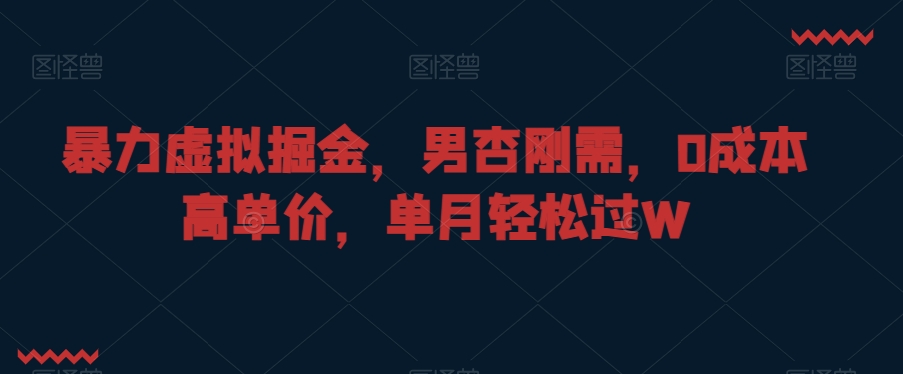 暴力虚拟掘金，男杏刚需，0成本高单价，单月轻松过W副业项目课程-副业赚钱项目-副业赚钱创业-手机赚钱副业-挂机项目-鹿图社副业网-资源网-无人直播-引流秘籍-电商运营鹿图社