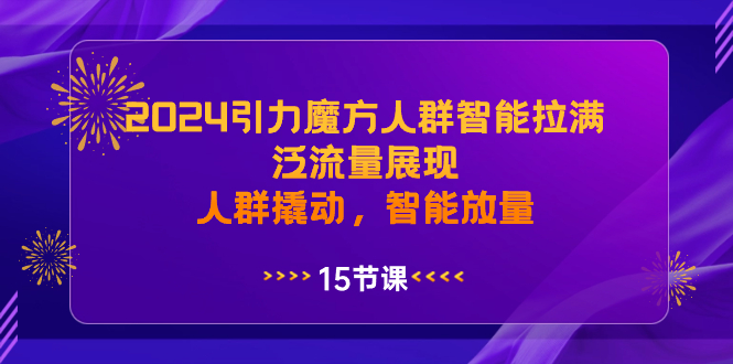 2024引力魔方人群智能拉满，泛流量展现，人群撬动，智能放量副业项目课程-副业赚钱项目-副业赚钱创业-手机赚钱副业-挂机项目-鹿图社副业网-资源网-无人直播-引流秘籍-电商运营鹿图社