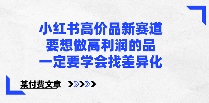 小红书高价品新赛道，要想做高利润的品，一定要学会找差异化【某付费文章】副业项目课程-副业赚钱项目-副业赚钱创业-手机赚钱副业-挂机项目-鹿图社副业网-资源网-无人直播-引流秘籍-电商运营鹿图社