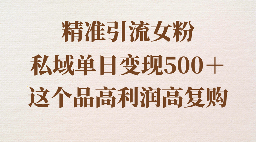 精准引流女粉，私域单日变现500＋，高利润高复购，保姆级实操教程分享副业项目课程-副业赚钱项目-副业赚钱创业-手机赚钱副业-挂机项目-鹿图社副业网-资源网-无人直播-引流秘籍-电商运营鹿图社