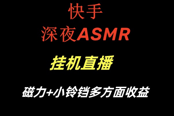 快手深夜ASMR挂机直播磁力+小铃铛多方面收益副业项目课程-副业赚钱项目-副业赚钱创业-手机赚钱副业-挂机项目-鹿图社副业网-资源网-无人直播-引流秘籍-电商运营鹿图社