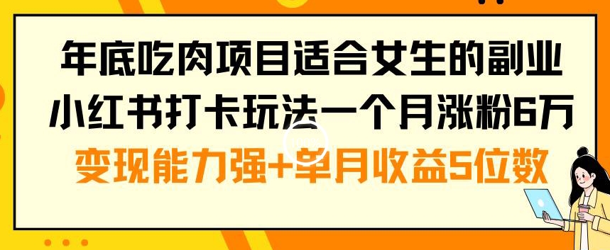 年底吃肉项目适合女生的副业小红书打卡玩法一个月涨粉6万+变现能力强+单月收益5位数副业项目课程-副业赚钱项目-副业赚钱创业-手机赚钱副业-挂机项目-鹿图社副业网-资源网-无人直播-引流秘籍-电商运营鹿图社