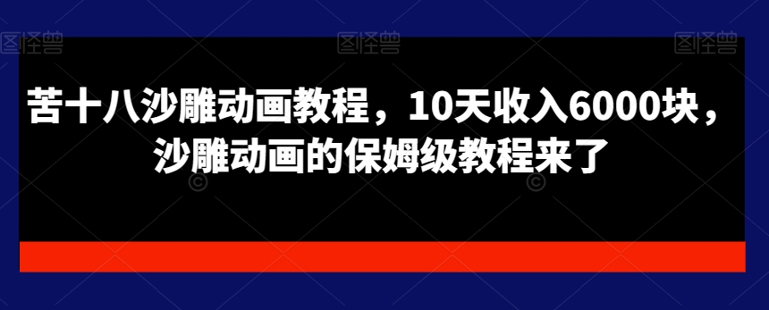 苦十八沙雕动画教程，10天收入6000块，沙雕动画的保姆级教程来了副业项目课程-副业赚钱项目-副业赚钱创业-手机赚钱副业-挂机项目-鹿图社副业网-资源网-无人直播-引流秘籍-电商运营鹿图社