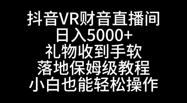 抖音VR财神直播间，日入5000+，礼物收到手软，落地式保姆级教程，小白也…副业项目课程-副业赚钱项目-副业赚钱创业-手机赚钱副业-挂机项目-鹿图社副业网-资源网-无人直播-引流秘籍-电商运营鹿图社