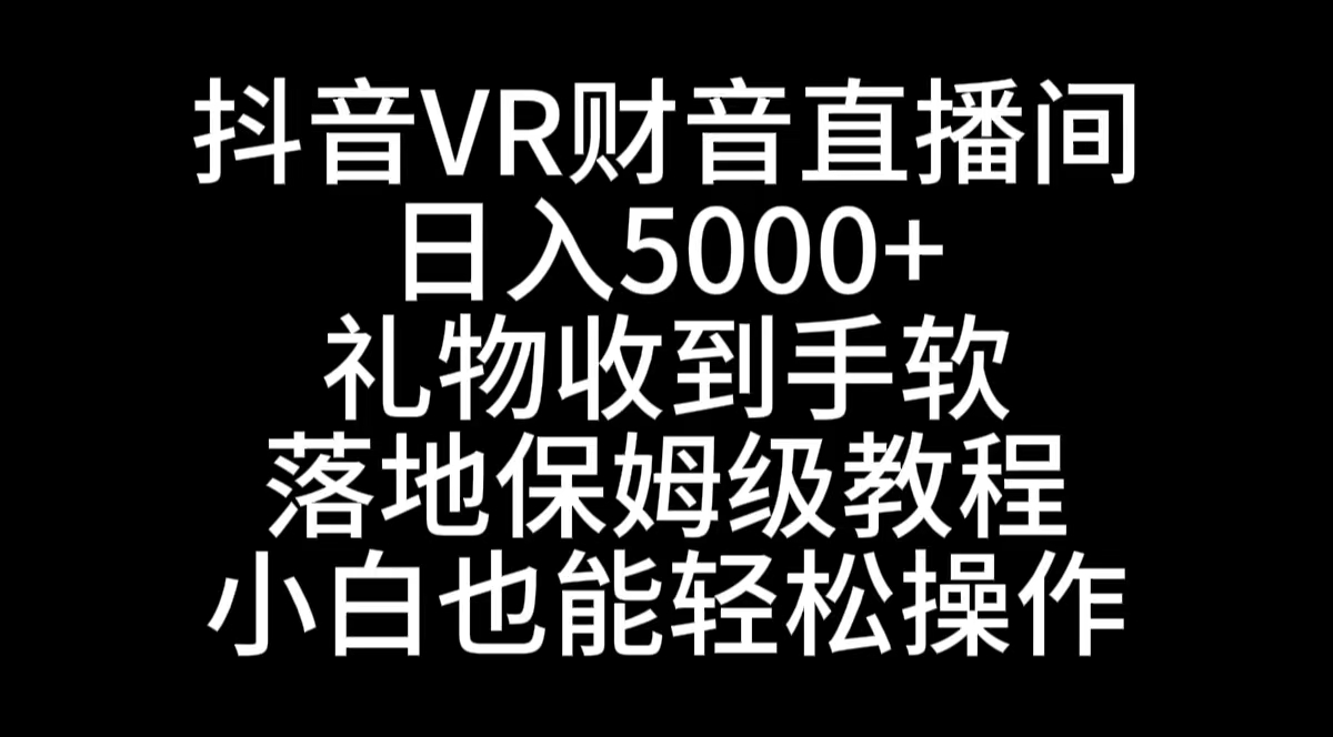 抖音VR财神直播间，日入5000+，礼物收到手软，落地式保姆级教程，小白也…副业项目课程-副业赚钱项目-副业赚钱创业-手机赚钱副业-挂机项目-鹿图社副业网-资源网-无人直播-引流秘籍-电商运营鹿图社