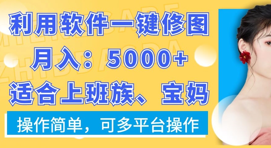 利用软件一键修图月入5000+，适合上班族、宝妈，操作简单，可多平台操作副业项目课程-副业赚钱项目-副业赚钱创业-手机赚钱副业-挂机项目-鹿图社副业网-资源网-无人直播-引流秘籍-电商运营鹿图社