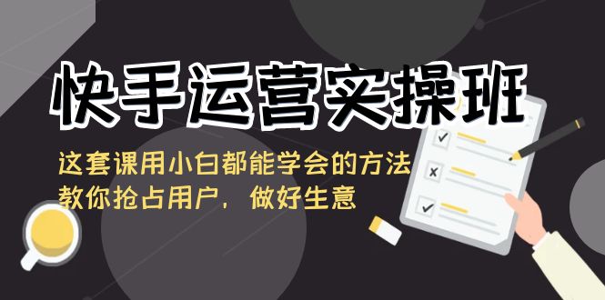 快手运营实操班，这套课用小白都能学会的方法教你抢占用户，做好生意副业项目课程-副业赚钱项目-副业赚钱创业-手机赚钱副业-挂机项目-鹿图社副业网-资源网-无人直播-引流秘籍-电商运营鹿图社