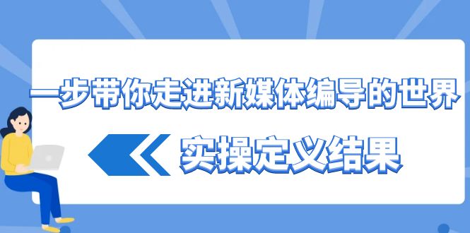 一步带你走进 新媒体编导的世界，实操定义结果（17节课）副业项目课程-副业赚钱项目-副业赚钱创业-手机赚钱副业-挂机项目-鹿图社副业网-资源网-无人直播-引流秘籍-电商运营鹿图社