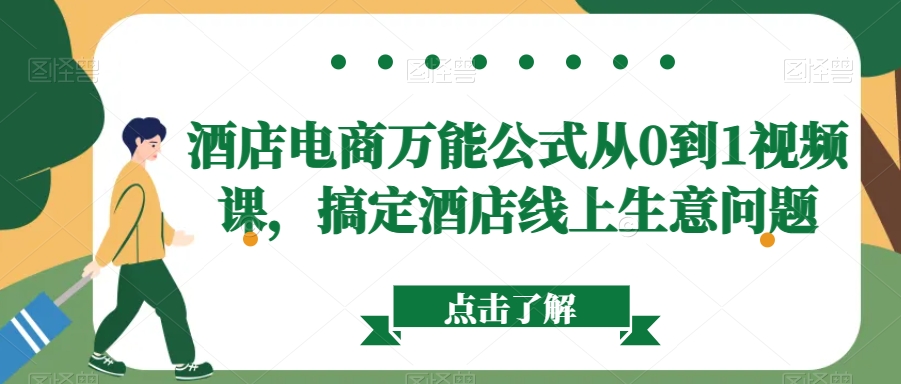 酒店电商万能公式从0到1视频课，搞定酒店线上生意问题副业项目课程-副业赚钱项目-副业赚钱创业-手机赚钱副业-挂机项目-鹿图社副业网-资源网-无人直播-引流秘籍-电商运营鹿图社