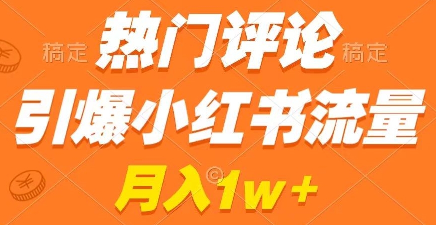 热门评论引爆小红书流量，作品制作简单，商单接到手软副业项目课程-副业赚钱项目-副业赚钱创业-手机赚钱副业-挂机项目-鹿图社副业网-资源网-无人直播-引流秘籍-电商运营鹿图社