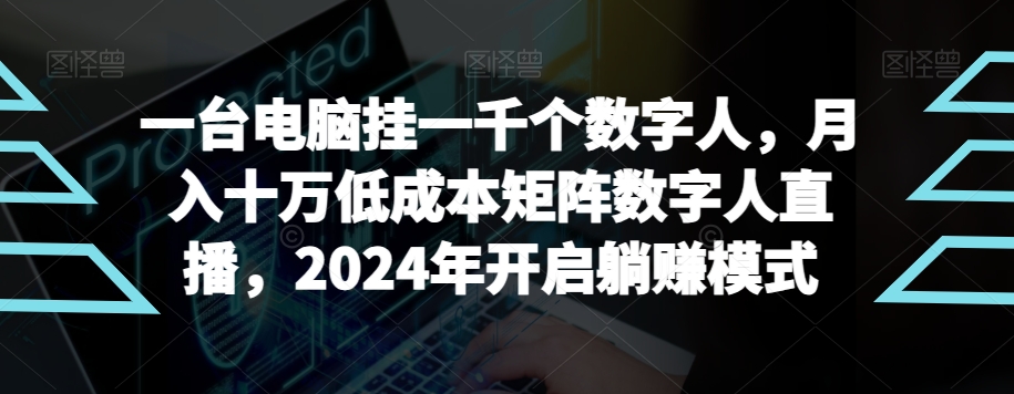 【超级蓝海项目】一台电脑挂一千个数字人，月入十万低成本矩阵数字人直播，2024年开启躺赚模式副业项目课程-副业赚钱项目-副业赚钱创业-手机赚钱副业-挂机项目-鹿图社副业网-资源网-无人直播-引流秘籍-电商运营鹿图社