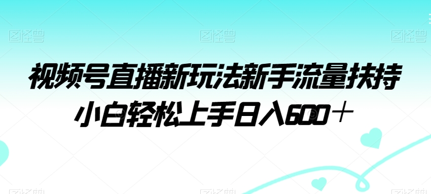 视频号直播新玩法新手流量扶持小白轻松上手日入600＋副业项目课程-副业赚钱项目-副业赚钱创业-手机赚钱副业-挂机项目-鹿图社副业网-资源网-无人直播-引流秘籍-电商运营鹿图社