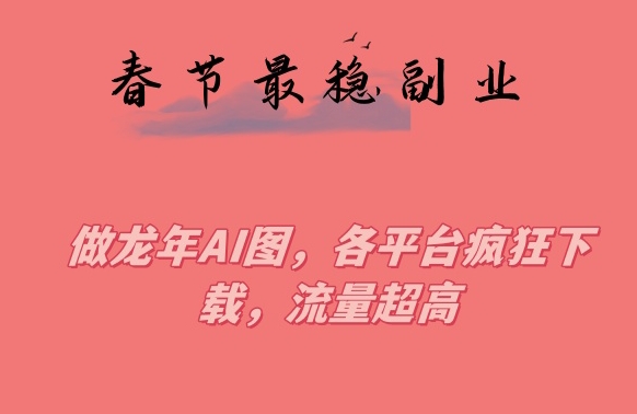 春节期间最稳副业，做龙年AI图，各平台疯狂下载，流量超高副业项目课程-副业赚钱项目-副业赚钱创业-手机赚钱副业-挂机项目-鹿图社副业网-资源网-无人直播-引流秘籍-电商运营鹿图社