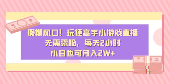 假期风口！玩梗高手小游戏直播，无需露脸，每天2小时，小白也可月入2W+副业项目课程-副业赚钱项目-副业赚钱创业-手机赚钱副业-挂机项目-鹿图社副业网-资源网-无人直播-引流秘籍-电商运营鹿图社