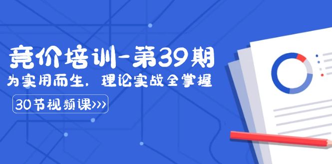 某收费竞价培训-第39期：为实用而生，理论实战全掌握（30节课）副业项目课程-副业赚钱项目-副业赚钱创业-手机赚钱副业-挂机项目-鹿图社副业网-资源网-无人直播-引流秘籍-电商运营鹿图社