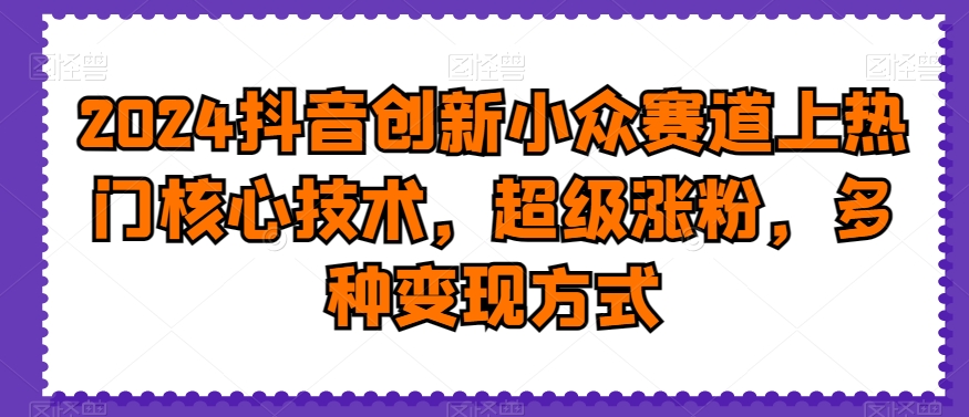 2024抖音创新小众赛道上热门核心技术，超级涨粉，多种变现方式副业项目课程-副业赚钱项目-副业赚钱创业-手机赚钱副业-挂机项目-鹿图社副业网-资源网-无人直播-引流秘籍-电商运营鹿图社