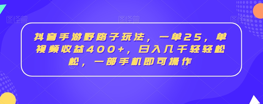 抖音手游野路子玩法，一单25，单视频收益400+，日入几千轻轻松松，一部手机即可操作副业项目课程-副业赚钱项目-副业赚钱创业-手机赚钱副业-挂机项目-鹿图社副业网-资源网-无人直播-引流秘籍-电商运营鹿图社