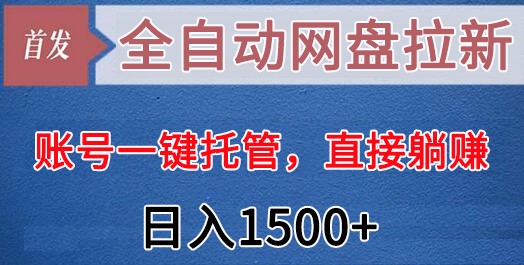 全自动网盘拉新，账号一键托管，直接躺赚，日入1500+（可放大，可团队）副业项目课程-副业赚钱项目-副业赚钱创业-手机赚钱副业-挂机项目-鹿图社副业网-资源网-无人直播-引流秘籍-电商运营鹿图社