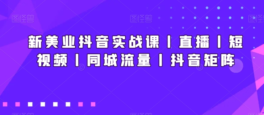 新美业抖音实战课丨直播丨短视频丨同城流量丨抖音矩阵副业项目课程-副业赚钱项目-副业赚钱创业-手机赚钱副业-挂机项目-鹿图社副业网-资源网-无人直播-引流秘籍-电商运营鹿图社