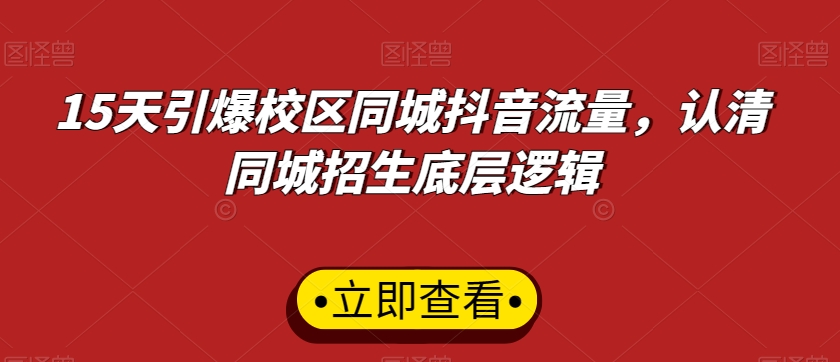 15天引爆校区同城抖音流量，认清同城招生底层逻辑副业项目课程-副业赚钱项目-副业赚钱创业-手机赚钱副业-挂机项目-鹿图社副业网-资源网-无人直播-引流秘籍-电商运营鹿图社