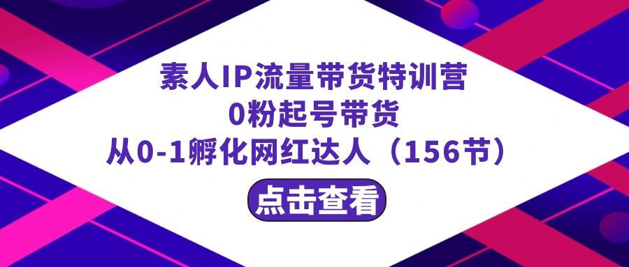 繁星·计划素人IP流量带货特训营：0粉起号带货 从0-1孵化网红达人（156节）副业项目课程-副业赚钱项目-副业赚钱创业-手机赚钱副业-挂机项目-鹿图社副业网-资源网-无人直播-引流秘籍-电商运营鹿图社