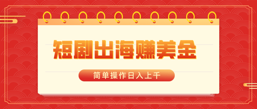 短剧出海赚美金，简单操作日入上千副业项目课程-副业赚钱项目-副业赚钱创业-手机赚钱副业-挂机项目-鹿图社副业网-资源网-无人直播-引流秘籍-电商运营鹿图社