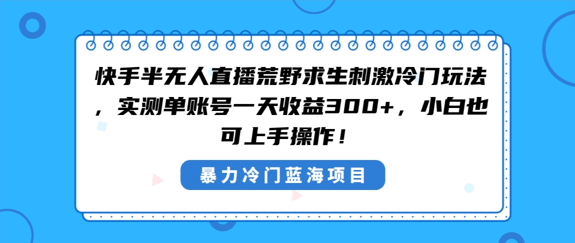 快手半无人直播荒野求生刺激冷门玩法，实测单账号一天收益300+，小白也…副业项目课程-副业赚钱项目-副业赚钱创业-手机赚钱副业-挂机项目-鹿图社副业网-资源网-无人直播-引流秘籍-电商运营鹿图社