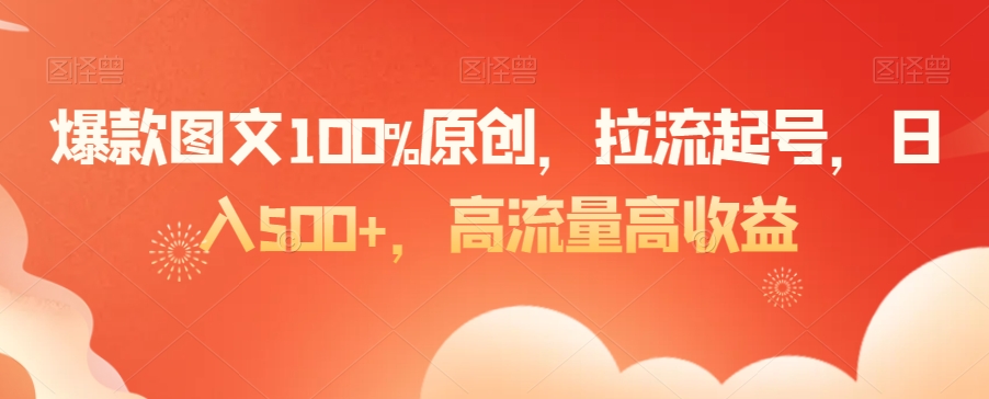 爆款图文100%原创，拉流起号，日入500+，高流量高收益副业项目课程-副业赚钱项目-副业赚钱创业-手机赚钱副业-挂机项目-鹿图社副业网-资源网-无人直播-引流秘籍-电商运营鹿图社