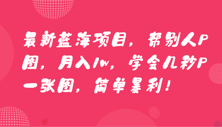 最新蓝海项目，帮别人P图，月入1w，学会几秒P一张图，简单暴利！副业项目课程-副业赚钱项目-副业赚钱创业-手机赚钱副业-挂机项目-鹿图社副业网-资源网-无人直播-引流秘籍-电商运营鹿图社