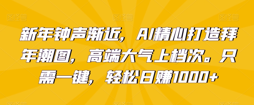 新年钟声渐近，AI精心打造拜年潮图，高端大气上档次。只需一键，轻松日赚1000+副业项目课程-副业赚钱项目-副业赚钱创业-手机赚钱副业-挂机项目-鹿图社副业网-资源网-无人直播-引流秘籍-电商运营鹿图社