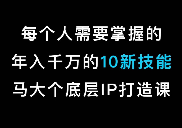 马大个的IP底层逻辑课，​每个人需要掌握的年入千万的10新技能，约会底层IP打造方法！副业项目课程-副业赚钱项目-副业赚钱创业-手机赚钱副业-挂机项目-鹿图社副业网-资源网-无人直播-引流秘籍-电商运营鹿图社