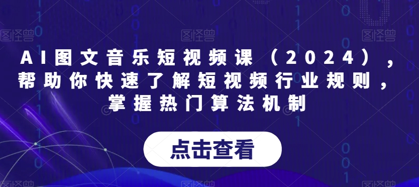 AI图文音乐短视频课（2024）,帮助你快速了解短视频行业规则，掌握热门算法机制副业项目课程-副业赚钱项目-副业赚钱创业-手机赚钱副业-挂机项目-鹿图社副业网-资源网-无人直播-引流秘籍-电商运营鹿图社