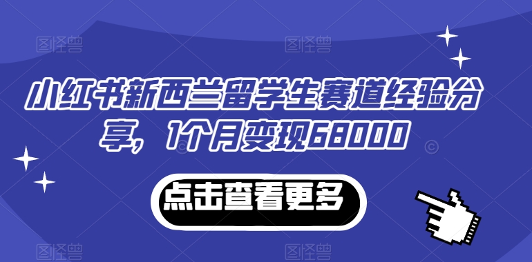 小红书新西兰留学生赛道经验分享，1个月变现68000副业项目课程-副业赚钱项目-副业赚钱创业-手机赚钱副业-挂机项目-鹿图社副业网-资源网-无人直播-引流秘籍-电商运营鹿图社