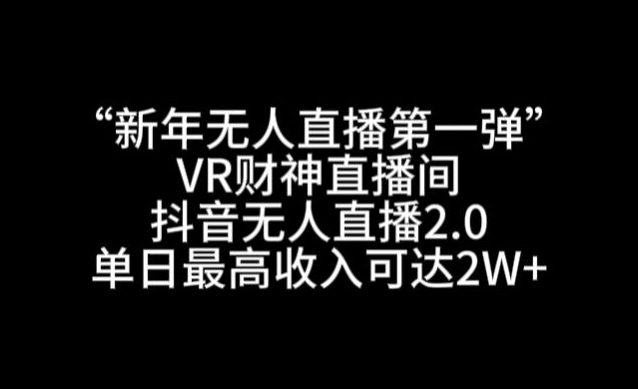 “新年无人直播第一弹“VR财神直播间，抖音无人直播2.0，单日最高收入可达2W+副业项目课程-副业赚钱项目-副业赚钱创业-手机赚钱副业-挂机项目-鹿图社副业网-资源网-无人直播-引流秘籍-电商运营鹿图社