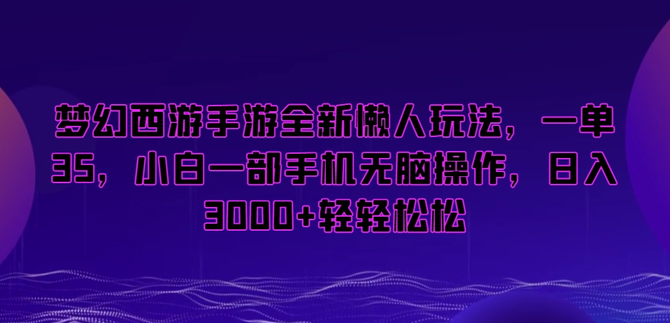 梦幻西游手游全新懒人玩法，一单35，小白一部手机无脑操作，日入3000+轻轻松松副业项目课程-副业赚钱项目-副业赚钱创业-手机赚钱副业-挂机项目-鹿图社副业网-资源网-无人直播-引流秘籍-电商运营鹿图社