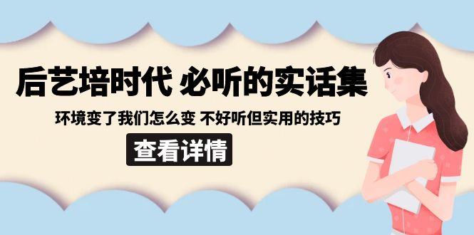 后艺培 时代之必听的实话集：环境变了我们怎么变 不好听但实用的技巧副业项目课程-副业赚钱项目-副业赚钱创业-手机赚钱副业-挂机项目-鹿图社副业网-资源网-无人直播-引流秘籍-电商运营鹿图社