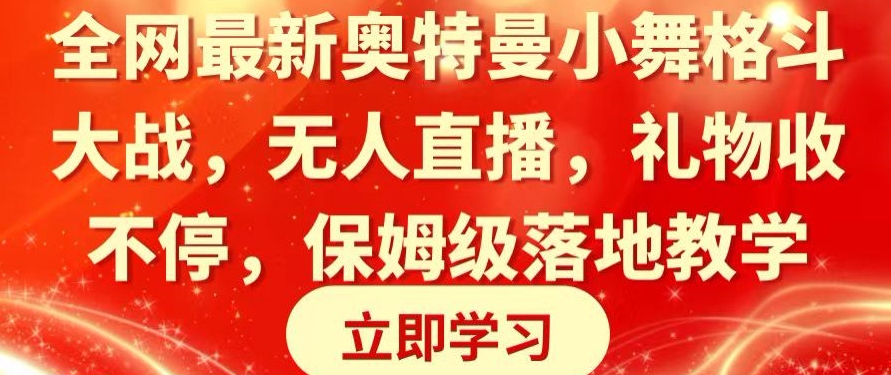 全网最新奥特曼小舞格斗大战，无人直播，礼物收不停，保姆级落地教学副业项目课程-副业赚钱项目-副业赚钱创业-手机赚钱副业-挂机项目-鹿图社副业网-资源网-无人直播-引流秘籍-电商运营鹿图社